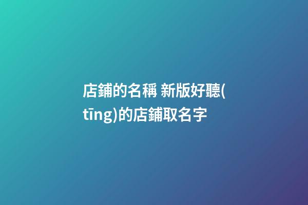 店鋪的名稱 新版好聽(tīng)的店鋪取名字-第1張-店鋪起名-玄機(jī)派